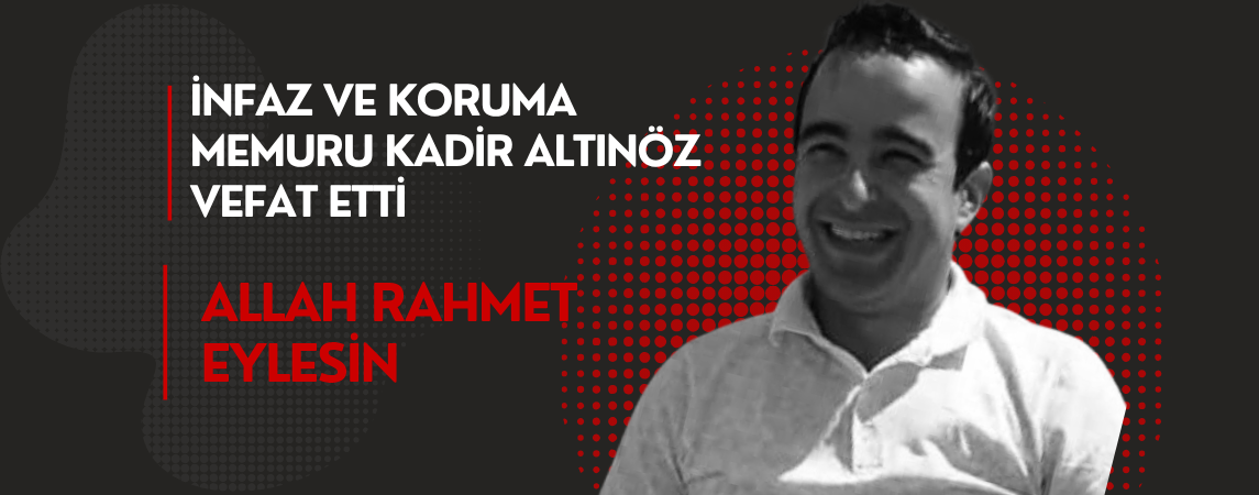 İnfaz Koruma Memuru Kadir Altınöz Vefat Etti